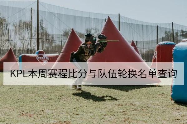 KPL本周赛程比分与队伍轮换名单查询
