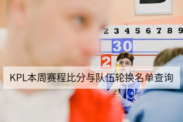 KPL本周赛程比分与队伍轮换名单查询