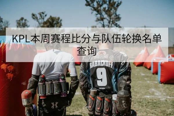 KPL本周赛程比分与队伍轮换名单查询