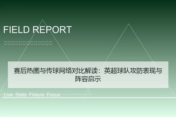 赛后热图与传球网络对比解读：英超球队攻防表现与阵容启示
